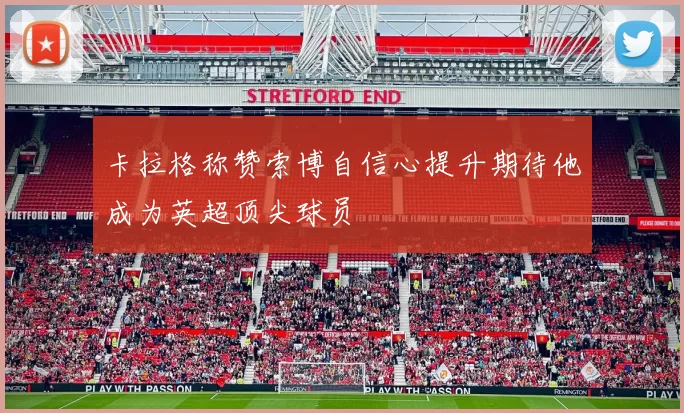 卡拉格称赞索博自信心提升期待他成为英超顶尖球员