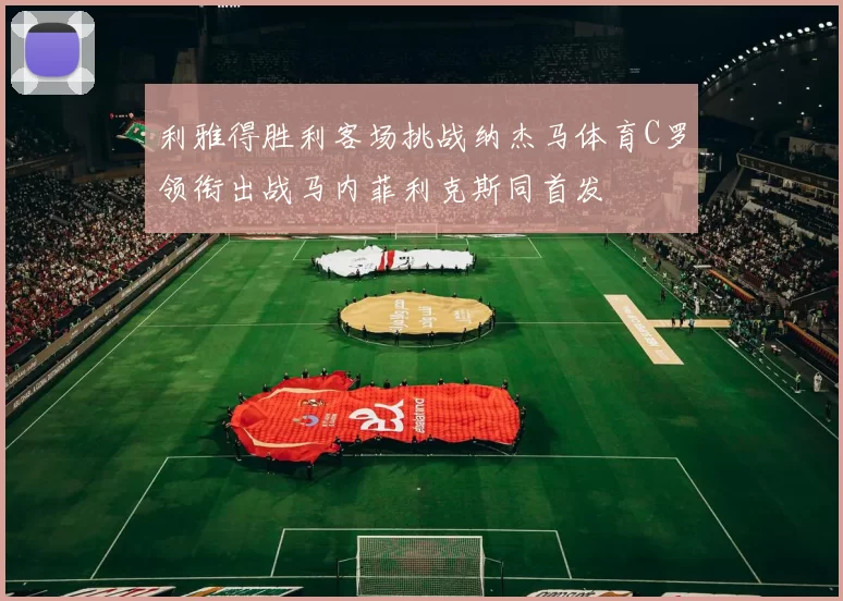 利雅得胜利客场挑战纳杰马体育C罗领衔出战马内菲利克斯同首发