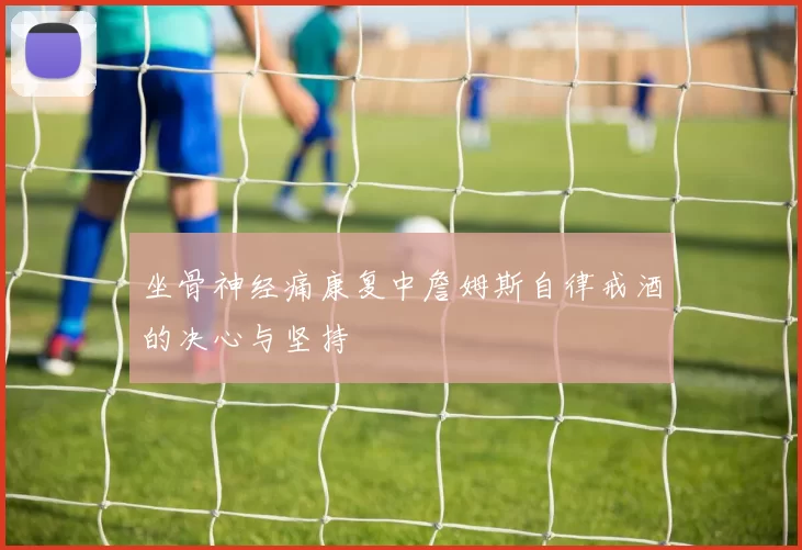 坐骨神经痛康复中詹姆斯自律戒酒的决心与坚持