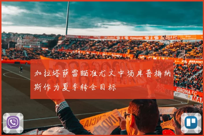 加拉塔萨雷瞄准尤文中场库普梅纳斯作为夏季转会目标