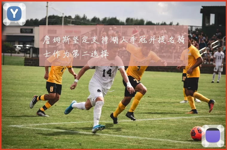 詹姆斯坚定支持湖人夺冠并提名骑士作为第二选择