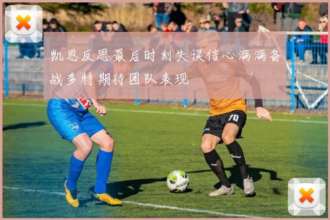 凯恩反思最后时刻失误信心满满备战多特期待团队表现