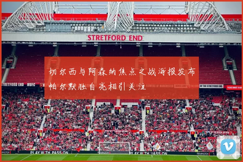 切尔西与阿森纳焦点之战海报发布帕尔默独自亮相引关注