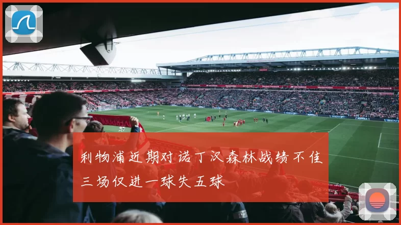 利物浦近期对诺丁汉森林战绩不佳三场仅进一球失五球
